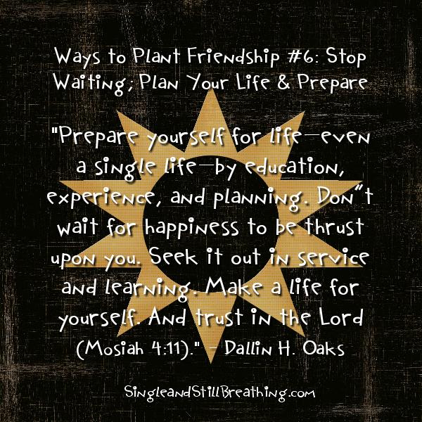 SOCIAL: Dating - WAYS TO PLANT FRIENDSHIP #6: Stop Waiting - Plan Your Life and Prepare, SingleandStillBreathing.com