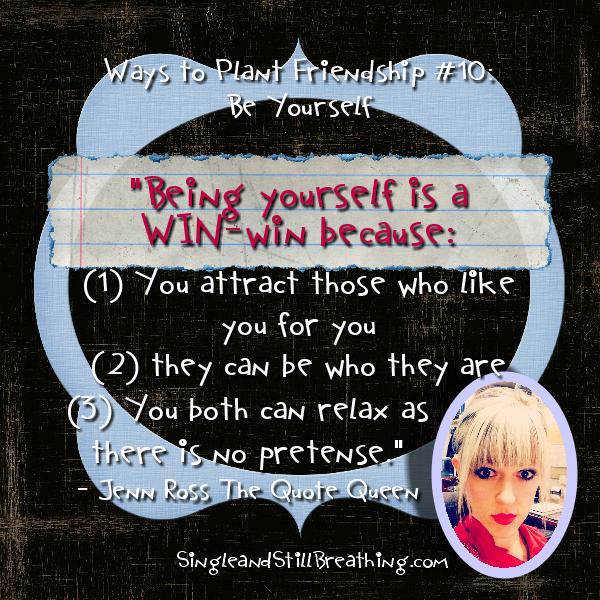 SOCIAL: Dating - WAYS TO PLANT FRIENDSHIP #10 Be Yourself, SingleandStillBreathing.com