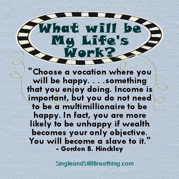 CAREER: What will be My Life's Work? Choose a vocation that will make you happy. Gordon B. Hinckley, SingleandStillBreathing.com