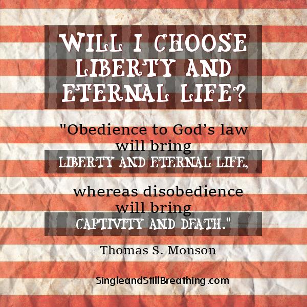 CHOICES: "Obedience to God’s law will bring liberty and eternal life, whereas disobedience will bring captivity and death." - Thomas S. Monson, SingleandStillBreathing.com