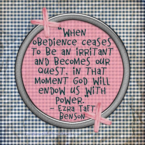 OBEDIENCE: “When obedience ceases to be an irritant and becomes our quest, in that moment God will endow us with power.” - Ezra Taft Benson , SingleandStillBreathing.com