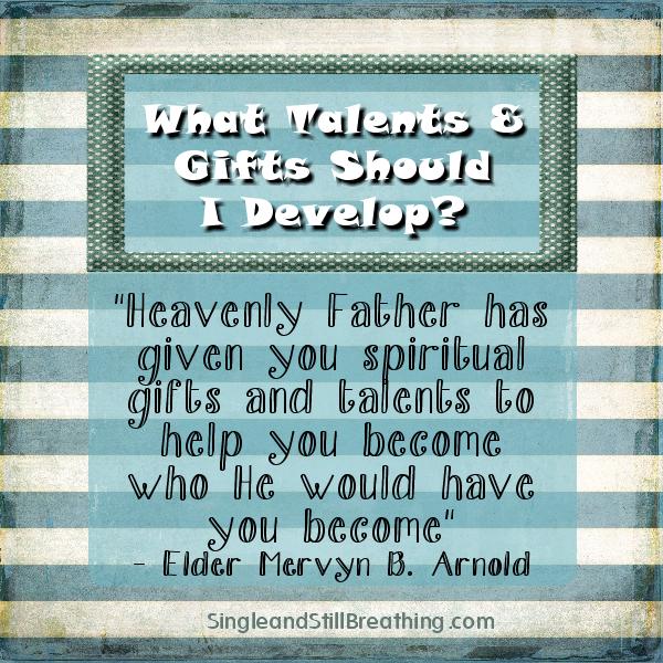 TALENTS: CHOICE #5 What Talents and Gifts Will I Develop? "Heavenly Father has given you spiritual gifts . . ." SingleandStillBreathing.com