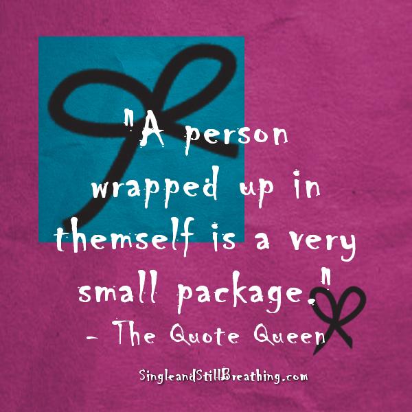 SELF-IMAGE: "A person wrapped up in themselv is a very small package." the quote queen, SingleandStillbreathing.com