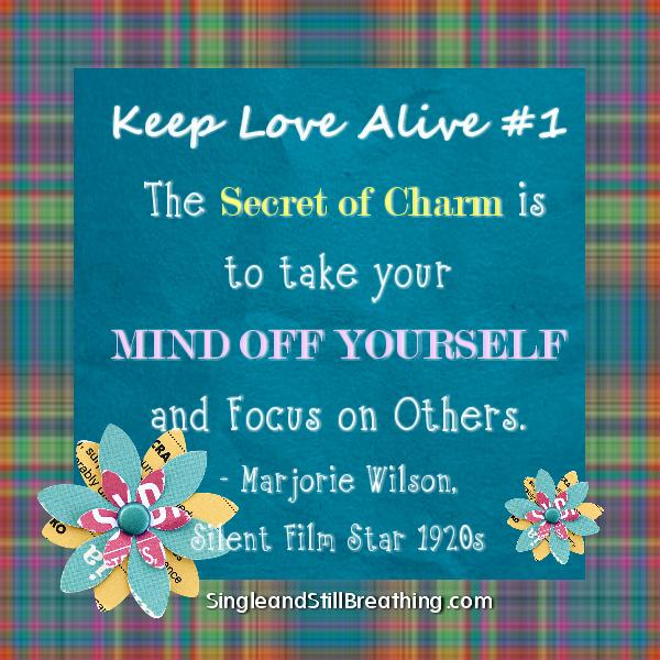 Keep Love Alive #1: Secret of charm is to take your mind off yourself and focus on others. SingleandStillBreathing.com