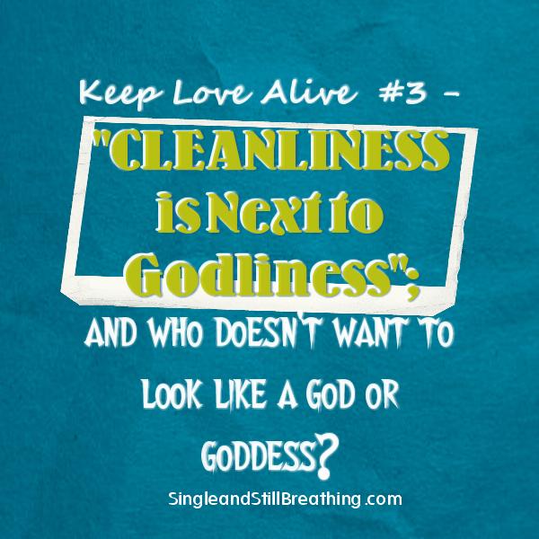 KEEP LOVE ALIVE #3: Cleanliness is next to Godliness; and who doesn't want to look like a god or goddess? SingleandStillBreathing.com