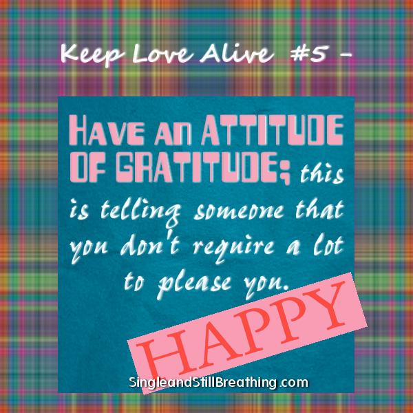 Keep Love Alive #5: Have an attitude of gratitude; this is telling someone that you don't require a lot to please you. SingleandStillBreathing.com