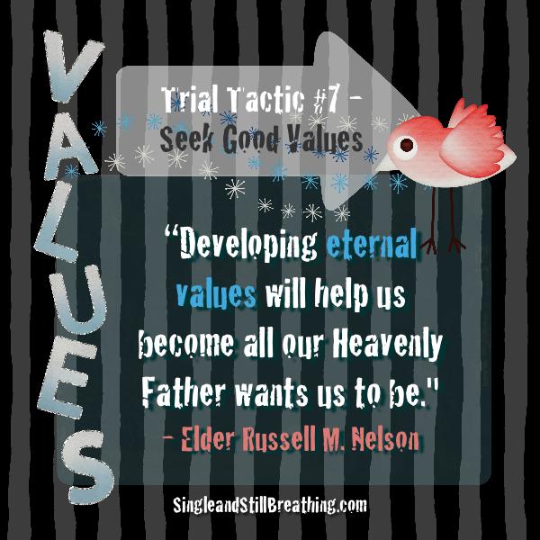 SPIRITUAL: Trial Tactic #7 - Seek Good Values, Elder Russell M. Nelson said, "Developing eternal values will help us become all our Heavenly Father wants us to be." SingleandStillBreathing.com