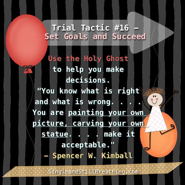 SPIRITUAL: Trial Tactic #16 - Set Goals and Succeed, “You know what is right and what is wrong. . . . (with the Holy Ghost). You are painting your own picture, carving your own statue. It is up to you to make it acceptable." - Spencer W. Kimball, SingleandStillBreathing.com